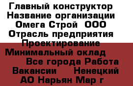 Главный конструктор › Название организации ­ Омега-Строй, ООО › Отрасль предприятия ­ Проектирование › Минимальный оклад ­ 55 000 - Все города Работа » Вакансии   . Ненецкий АО,Нарьян-Мар г.